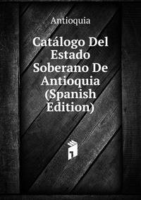 Catalogo Del Estado Soberano De Antioquia (Spanish Edition)