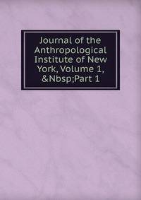 Journal of the Anthropological Institute of New York, Volume 1,&amp;Nbsp;Part 1