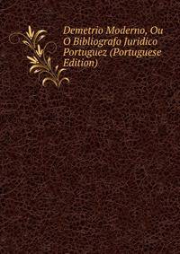 Demetrio Moderno, Ou O Bibliografo Juridico Portuguez (Portuguese Edition)