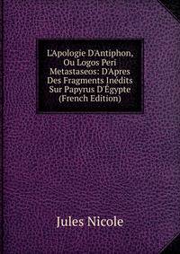 L'Apologie D'Antiphon, Ou Logos Peri Metastaseos: D'Apres Des Fragments In?dits Sur Papyrus D'?gypte (French Edition)