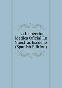 . La Inspeccion Medica Oficial En Nuestras Escuelas (Spanish Edition)