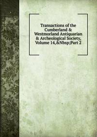 Transactions of the Cumberland &amp; Westmorland Antiquarian &amp; Archeological Society, Volume 14,&amp;Nbsp;Part 2
