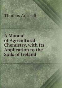A Manual of Agricultural Chemistry, with Its Application to the Soils of Ireland