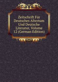 Zeitschrift Fur Deutsches Altertum Und Deutsche Literatur, Volume 12 (German Edition)