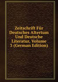 Zeitschrift Fur Deutsches Altertum Und Deutsche Literatur, Volume 3 (German Edition)