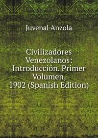 Civilizadores Venezolanos: Introduccion. Primer Volumen, 1902 (Spanish Edition)