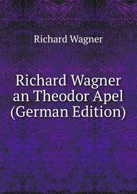 Richard Wagner an Theodor Apel (German Edition)
