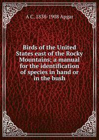 Birds of the United States east of the Rocky Mountains; a manual for the identification of species in hand or in the bush