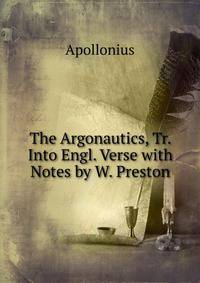 The Argonautics, Tr. Into Engl. Verse with Notes by W. Preston