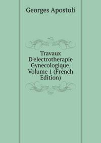 Travaux D'electrotherapie Gynecologique, Volume 1 (French Edition)
