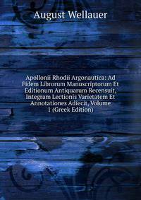 Apollonii Rhodii Argonautica: Ad Fidem Librorum Manuscriptorum Et Editionum Antiquarum Recensuit, Integram Lectionis Varietatem Et Annotationes Adiecit, Volume 1 (Greek Edition)
