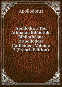 Apollodrou Tou Athnaiou Bibliothk: Biblioth?que D'apollodore L'ath?nien, Volume 2 (French Edition)