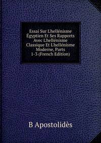 Essai Sur L'hell?nisme ?gyptien Et Ses Rapports Avec L'hell?nisme Classique Et L'hell?nisme Moderne, Parts 1-3 (French Edition)