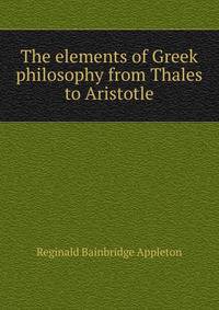 The elements of Greek philosophy from Thales to Aristotle