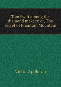 Tom Swift among the diamond makers; or, The secret of Phantom Mountain