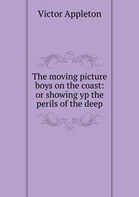 The moving picture boys on the coast: or showing yp the perils of the deep