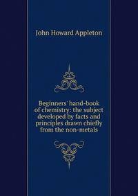 Beginners' hand-book of chemistry: the subject developed by facts and principles drawn chiefly from the non-metals