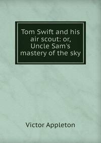 Tom Swift and his air scout: or, Uncle Sam's mastery of the sky