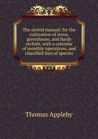 The orchid manual: for the cultivation of stove, greenhouse, and hardy orchids, with a calendar of monthly operations, and classified lists of species