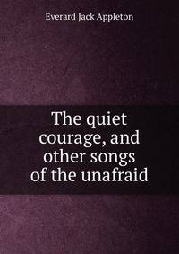 The quiet courage, and other songs of the unafraid