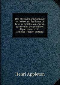 Des effets des annexions de territoires sur les dettes de l'?tat d?membr? ou annex?, et sur celles des provinces, d?partements, etc., annex?s (French Edition)