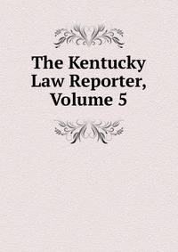 The Kentucky Law Reporter, Volume 5