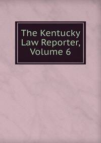The Kentucky Law Reporter, Volume 6