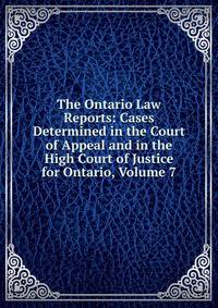 The Ontario Law Reports: Cases Determined in the Court of Appeal and in the High Court of Justice for Ontario, Volume 7