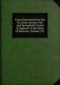 Cases Determined by the St. Louis, Kansas City and Springfield Courts of Appeals of the State of Missouri, Volume 191