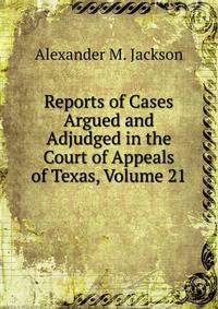 Reports of Cases Argued and Adjudged in the Court of Appeals of Texas, Volume 21