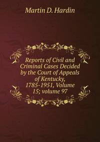 Reports of Civil and Criminal Cases Decided by the Court of Appeals of Kentucky, 1785-1951, Volume 15; volume 97