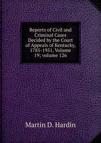 Reports of Civil and Criminal Cases Decided by the Court of Appeals of Kentucky, 1785-1951, Volume 19; volume 126