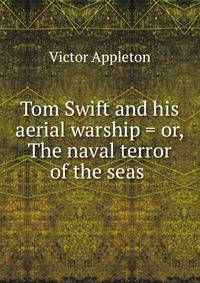 Tom Swift and his aerial warship = or, The naval terror of the seas .