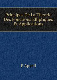Principes De La Theorie Des Fonctions Elliptiques Et Applications