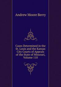 Cases Determined in the St. Louis and the Kansas City Courts of Appeals of the State of Missouri, Volume 110