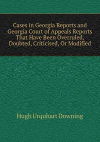 Cases in Georgia Reports and Georgia Court of Appeals Reports That Have Been Overruled, Doubted, Criticised, Or Modified