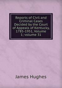 Reports of Civil and Criminal Cases Decided by the Court of Appeals of Kentucky, 1785-1951, Volume 1; volume 31