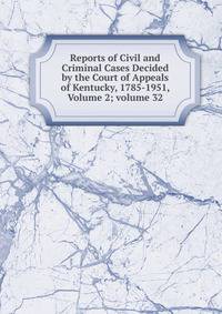 Reports of Civil and Criminal Cases Decided by the Court of Appeals of Kentucky, 1785-1951, Volume 2; volume 32