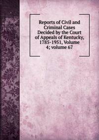 Reports of Civil and Criminal Cases Decided by the Court of Appeals of Kentucky, 1785-1951, Volume 4; volume 67