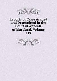 Reports of Cases Argued and Determined in the Court of Appeals of Maryland, Volume 119