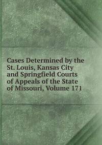 Cases Determined by the St. Louis, Kansas City and Springfield Courts of Appeals of the State of Missouri, Volume 171