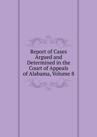 Report of Cases Argued and Determined in the Court of Appeals of Alabama, Volume 8