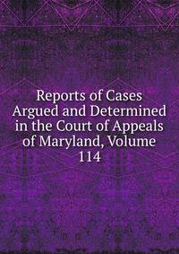 Reports of Cases Argued and Determined in the Court of Appeals of Maryland, Volume 114