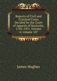 Reports of Civil and Criminal Cases Decided by the Court of Appeals of Kentucky, 1785-1951, Volume 4; volume 107