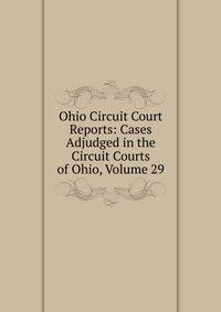 Ohio Circuit Court Reports: Cases Adjudged in the Circuit Courts of Ohio, Volume 29