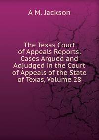 The Texas Court of Appeals Reports: Cases Argued and Adjudged in the Court of Appeals of the State of Texas, Volume 28