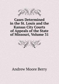 Cases Determined in the St. Louis and the Kansas City Courts of Appeals of the State of Missouri, Volume 31
