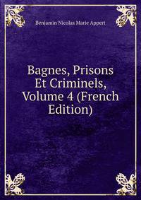 Bagnes, Prisons Et Criminels, Volume 4 (French Edition)