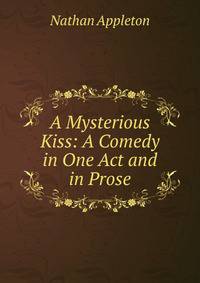 A Mysterious Kiss: A Comedy in One Act and in Prose