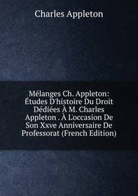 M?langes Ch. Appleton: ?tudes D'histoire Du Droit D?di?es ? M. Charles Appleton . ? L'occasion De Son Xxve Anniversaire De Professorat (French Edition)